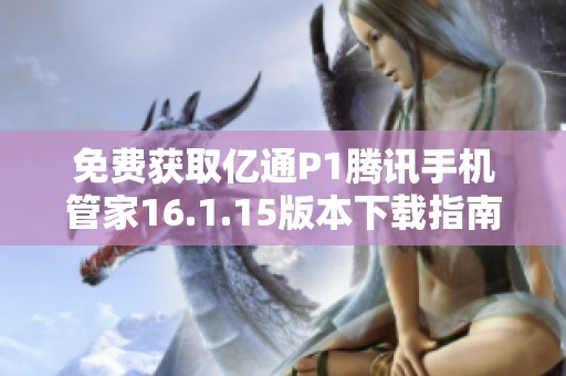免费获取亿通P1腾讯手机管家16.1.15版本下载指南
