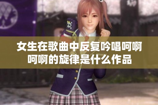 女生在歌曲中反复吟唱呵啊呵啊的旋律是什么作品