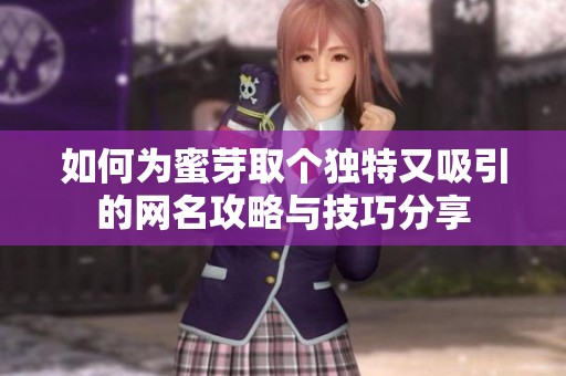 如何为蜜芽取个独特又吸引的网名攻略与技巧分享