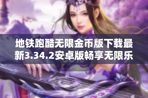 地铁跑酷无限金币版下载最新3.34.2安卓版畅享无限乐趣