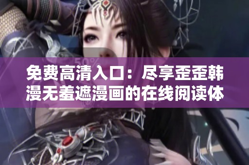 免费高清入口：尽享歪歪韩漫无羞遮漫画的在线阅读体验