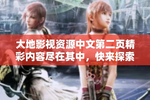 大地影视资源中文第二页精彩内容尽在其中，快来探索吧！