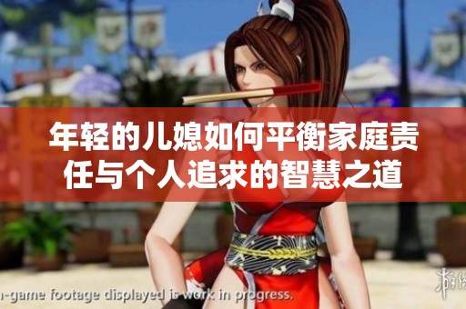 年轻的儿媳如何平衡家庭责任与个人追求的智慧之道