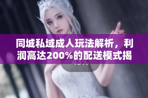 同城私域成人玩法解析，利润高达200%的配送模式揭秘