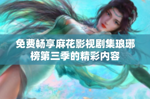 免费畅享麻花影视剧集琅琊榜第三季的精彩内容