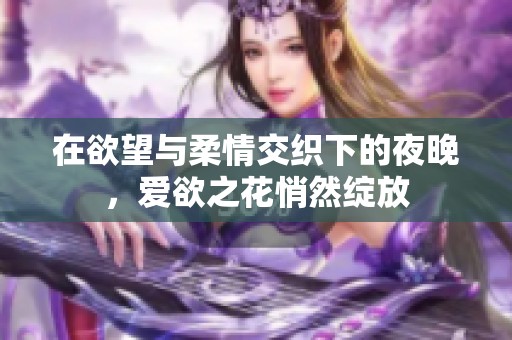 在欲望与柔情交织下的夜晚，爱欲之花悄然绽放