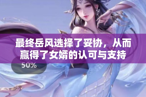 最终岳风选择了妥协，从而赢得了女婿的认可与支持