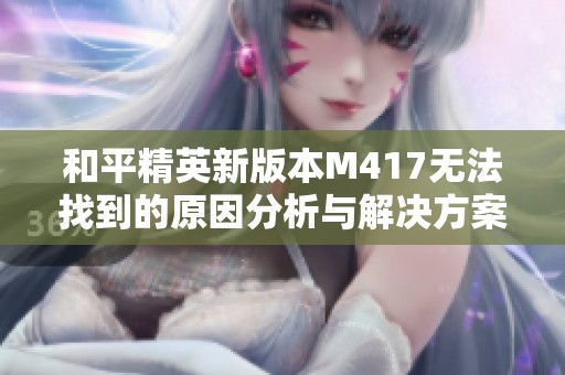 和平精英新版本M417无法找到的原因分析与解决方案