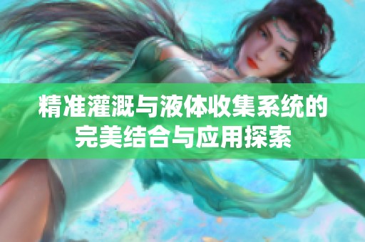精准灌溉与液体收集系统的完美结合与应用探索