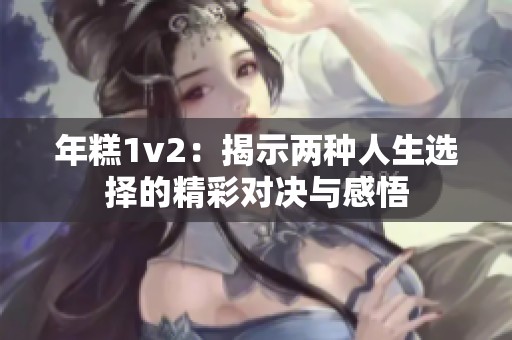 年糕1v2：揭示两种人生选择的精彩对决与感悟