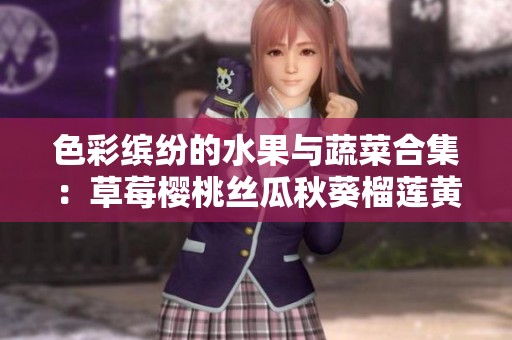 色彩缤纷的水果与蔬菜合集：草莓樱桃丝瓜秋葵榴莲黄瓜大揭秘