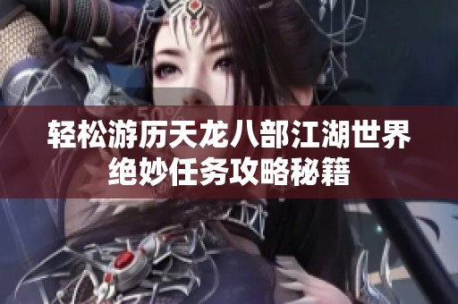 轻松游历天龙八部江湖世界绝妙任务攻略秘籍