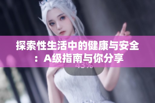 探索性生活中的健康与安全：A级指南与你分享