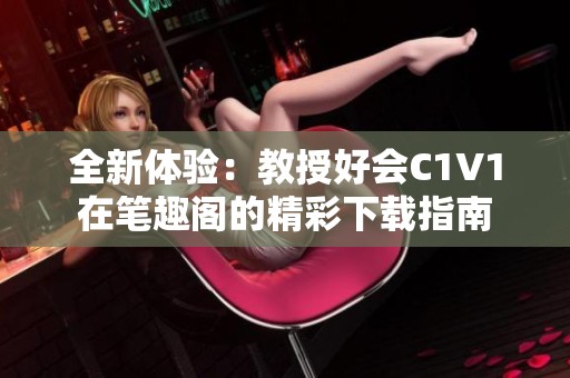 全新体验：教授好会C1V1在笔趣阁的精彩下载指南