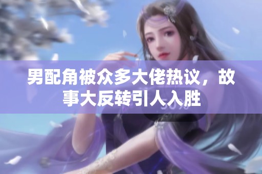 男配角被众多大佬热议，故事大反转引人入胜