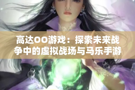 高达OO游戏：探索未来战争中的虚拟战场与马乐手游的魅力