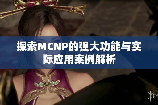 探索MCNP的强大功能与实际应用案例解析