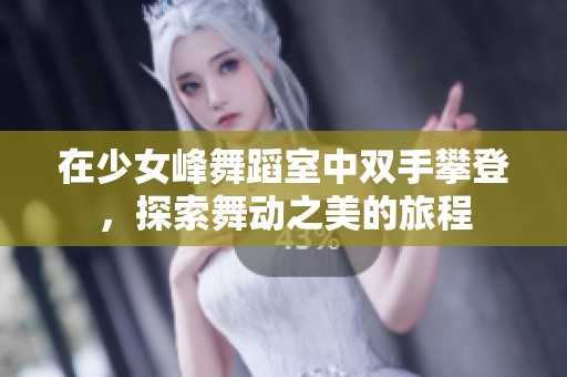 在少女峰舞蹈室中双手攀登，探索舞动之美的旅程