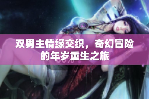 双男主情缘交织，奇幻冒险的年岁重生之旅