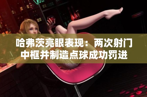 哈弗茨亮眼表现：两次射门中框并制造点球成功罚进