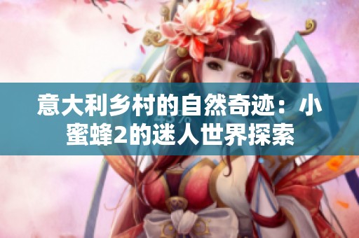 意大利乡村的自然奇迹：小蜜蜂2的迷人世界探索