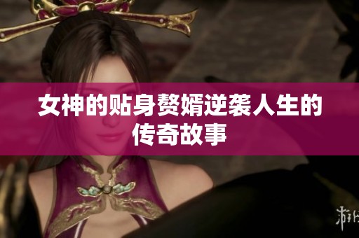女神的贴身赘婿逆袭人生的传奇故事