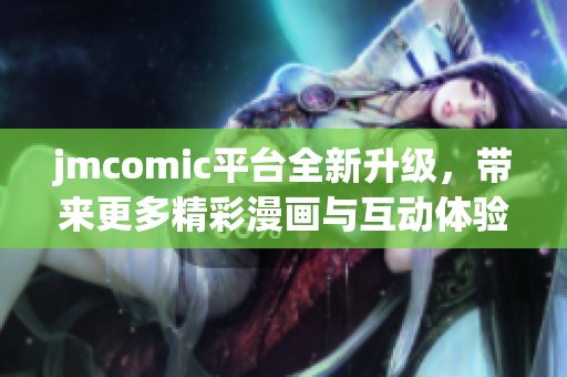 jmcomic平台全新升级，带来更多精彩漫画与互动体验