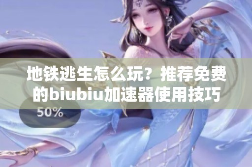 地铁逃生怎么玩？推荐免费的biubiu加速器使用技巧