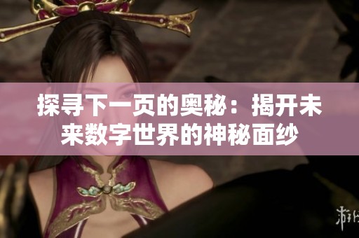 探寻下一页的奥秘：揭开未来数字世界的神秘面纱