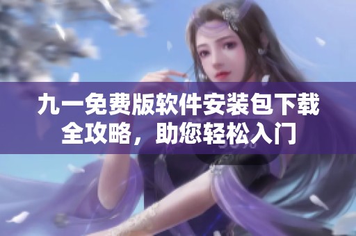 九一免费版软件安装包下载全攻略，助您轻松入门