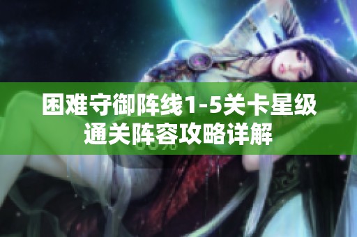 困难守御阵线1-5关卡星级通关阵容攻略详解