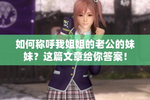如何称呼我姐姐的老公的妹妹？这篇文章给你答案！