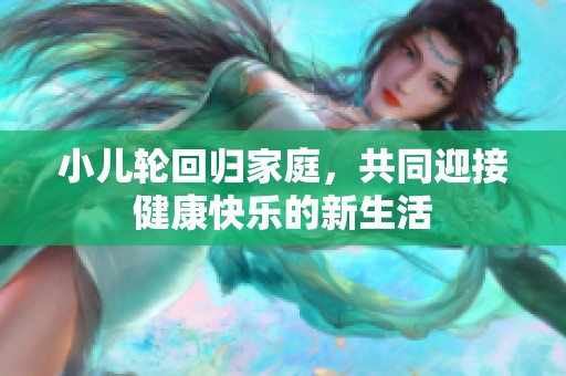小儿轮回归家庭，共同迎接健康快乐的新生活