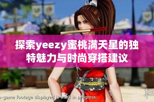 探索yeezy蜜桃满天星的独特魅力与时尚穿搭建议