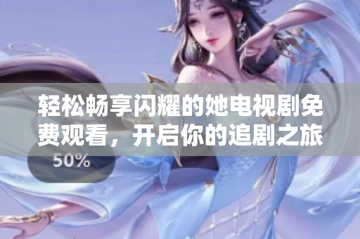 轻松畅享闪耀的她电视剧免费观看，开启你的追剧之旅