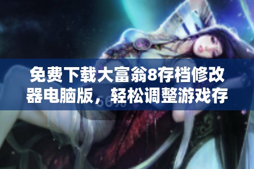 免费下载大富翁8存档修改器电脑版，轻松调整游戏存档体验