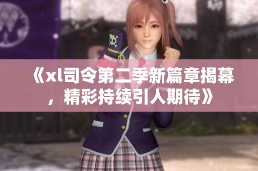 《xl司令第二季新篇章揭幕，精彩持续引人期待》
