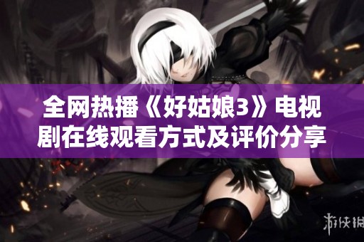 全网热播《好姑娘3》电视剧在线观看方式及评价分享