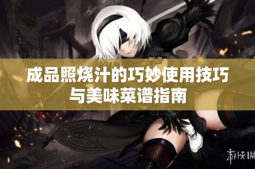 成品照烧汁的巧妙使用技巧与美味菜谱指南