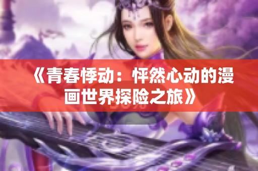 《青春悸动：怦然心动的漫画世界探险之旅》