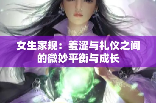女生家规：羞涩与礼仪之间的微妙平衡与成长