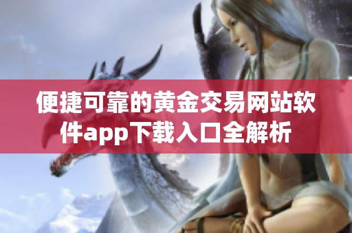 便捷可靠的黄金交易网站软件app下载入口全解析