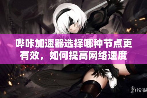 哔咔加速器选择哪种节点更有效，如何提高网络速度
