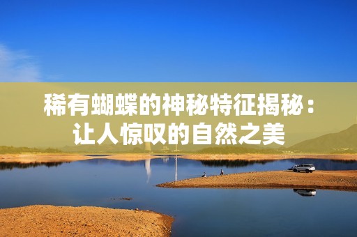 稀有蝴蝶的神秘特征揭秘：让人惊叹的自然之美