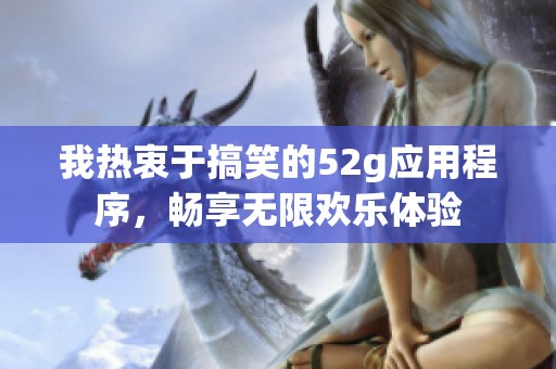 我热衷于搞笑的52g应用程序，畅享无限欢乐体验