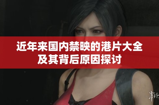近年来国内禁映的港片大全及其背后原因探讨