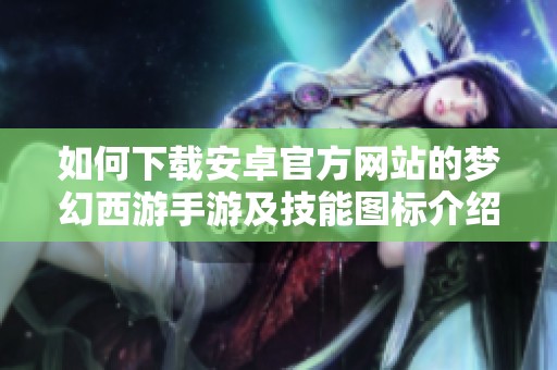 如何下载安卓官方网站的梦幻西游手游及技能图标介绍