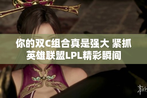 你的双C组合真是强大 紧抓英雄联盟LPL精彩瞬间