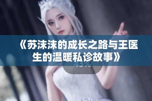 《苏沫沫的成长之路与王医生的温暖私诊故事》