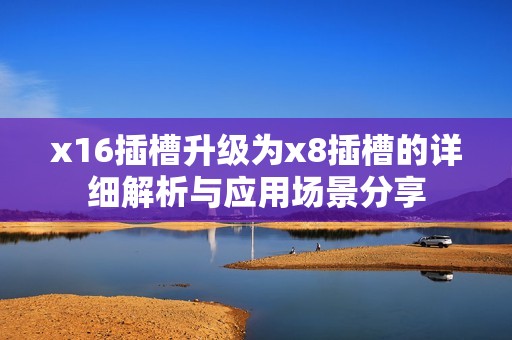 x16插槽升级为x8插槽的详细解析与应用场景分享